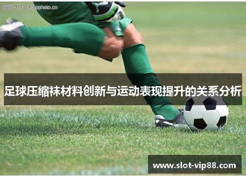 足球压缩袜材料创新与运动表现提升的关系分析